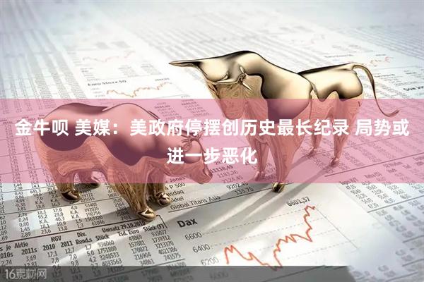 金牛呗 美媒：美政府停摆创历史最长纪录 局势或进一步恶化