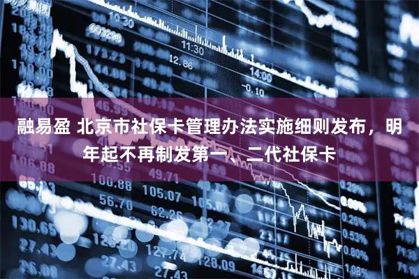 融易盈 北京市社保卡管理办法实施细则发布，明年起不再制发第一、二代社保卡