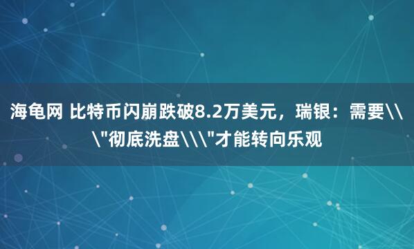海龟网 比特币闪崩跌破8.2万美元，瑞银：需要\＂彻底洗盘\＂才能转向乐观