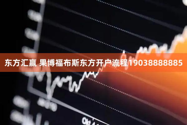 东方汇赢 果博福布斯东方开户流程19038888885