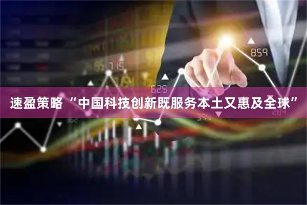 速盈策略 “中国科技创新既服务本土又惠及全球”