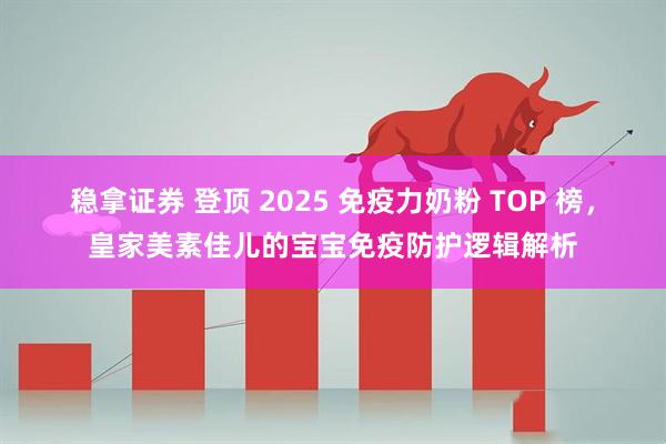 稳拿证券 登顶 2025 免疫力奶粉 TOP 榜，皇家美素佳儿的宝宝免疫防护逻辑解析