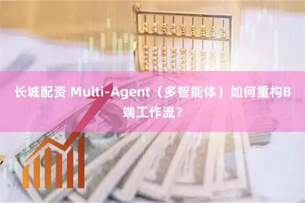 长城配资 Multi-Agent（多智能体）如何重构B端工作流？