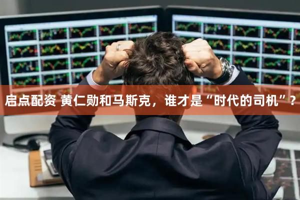 启点配资 黄仁勋和马斯克，谁才是“时代的司机”？