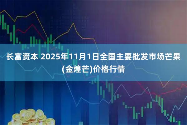 长富资本 2025年11月1日全国主要批发市场芒果(金煌芒)价格行情
