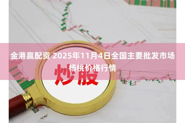 金港赢配资 2025年11月4日全国主要批发市场杨桃价格行情