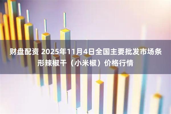 财盘配资 2025年11月4日全国主要批发市场条形辣椒干（小米椒）价格行情
