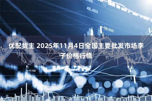 优配货主 2025年11月4日全国主要批发市场李子价格行情