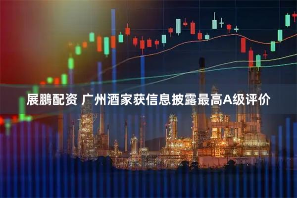 展鵬配资 广州酒家获信息披露最高A级评价