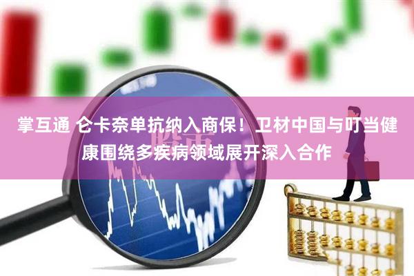 掌互通 仑卡奈单抗纳入商保！卫材中国与叮当健康围绕多疾病领域展开深入合作