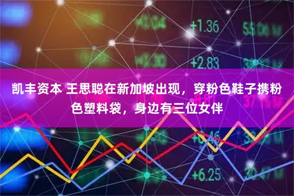 凯丰资本 王思聪在新加坡出现，穿粉色鞋子携粉色塑料袋，身边有三位女伴