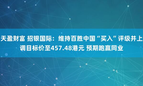 天盈财富 招银国际：维持百胜中国“买入”评级并上调目标价至457.48港元 预期跑赢同业