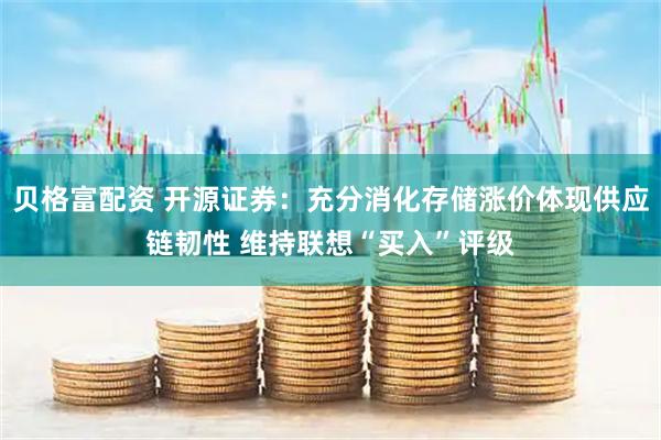 贝格富配资 开源证券：充分消化存储涨价体现供应链韧性 维持联想“买入”评级