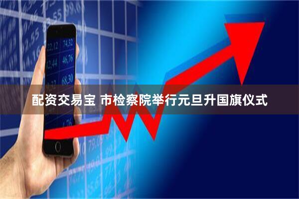 配资交易宝 市检察院举行元旦升国旗仪式