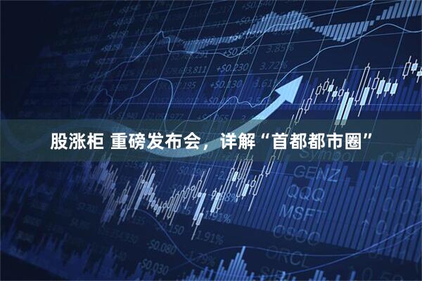 股涨柜 重磅发布会，详解“首都都市圈”