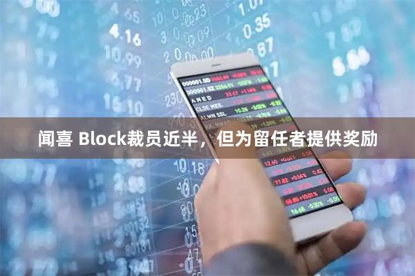 闻喜 Block裁员近半，但为留任者提供奖励