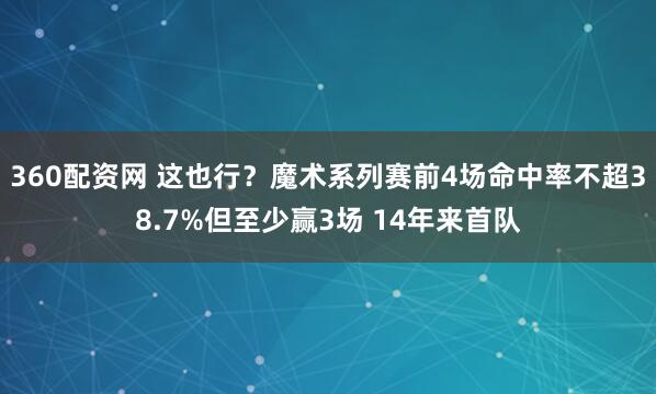 360配资网 这也行？魔术系列赛前4场命中率不超38.7%但至少赢3场 14年来首队